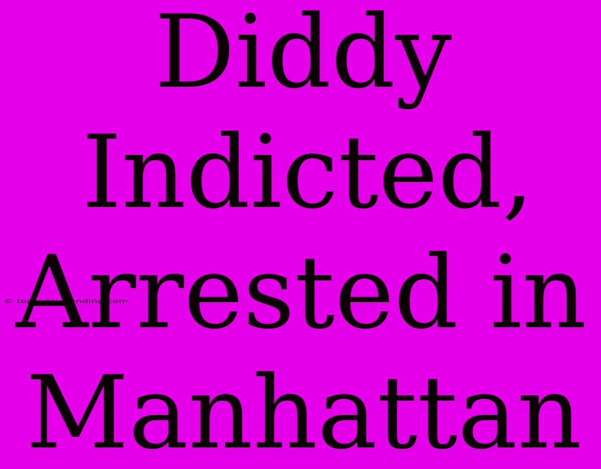 Diddy Indicted, Arrested In Manhattan