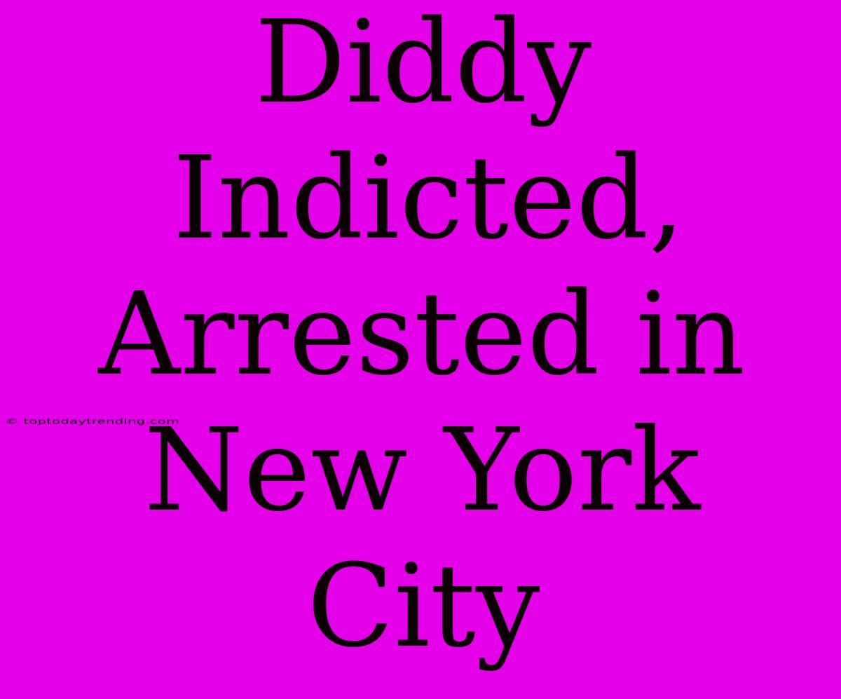 Diddy Indicted, Arrested In New York City