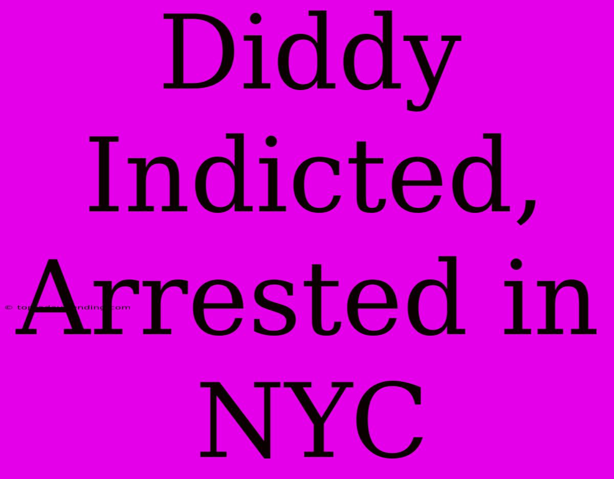 Diddy Indicted, Arrested In NYC