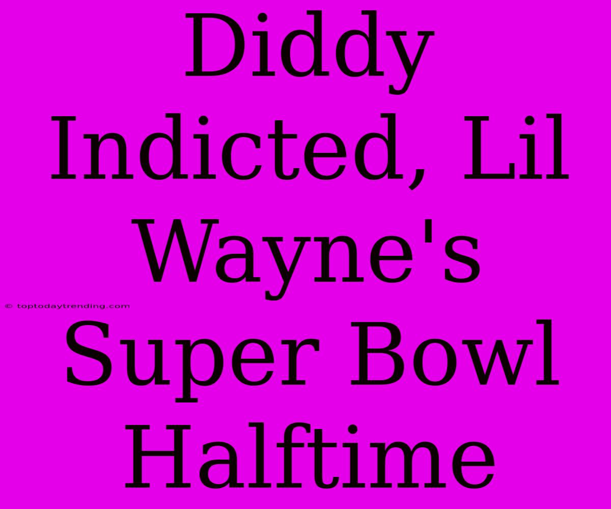 Diddy Indicted, Lil Wayne's Super Bowl Halftime