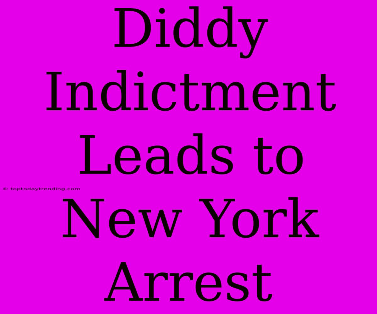 Diddy Indictment Leads To New York Arrest