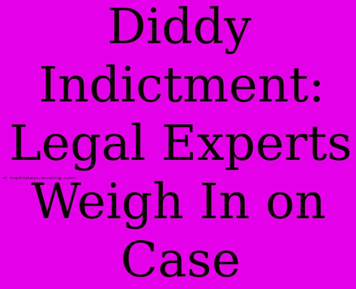 Diddy Indictment: Legal Experts Weigh In On Case