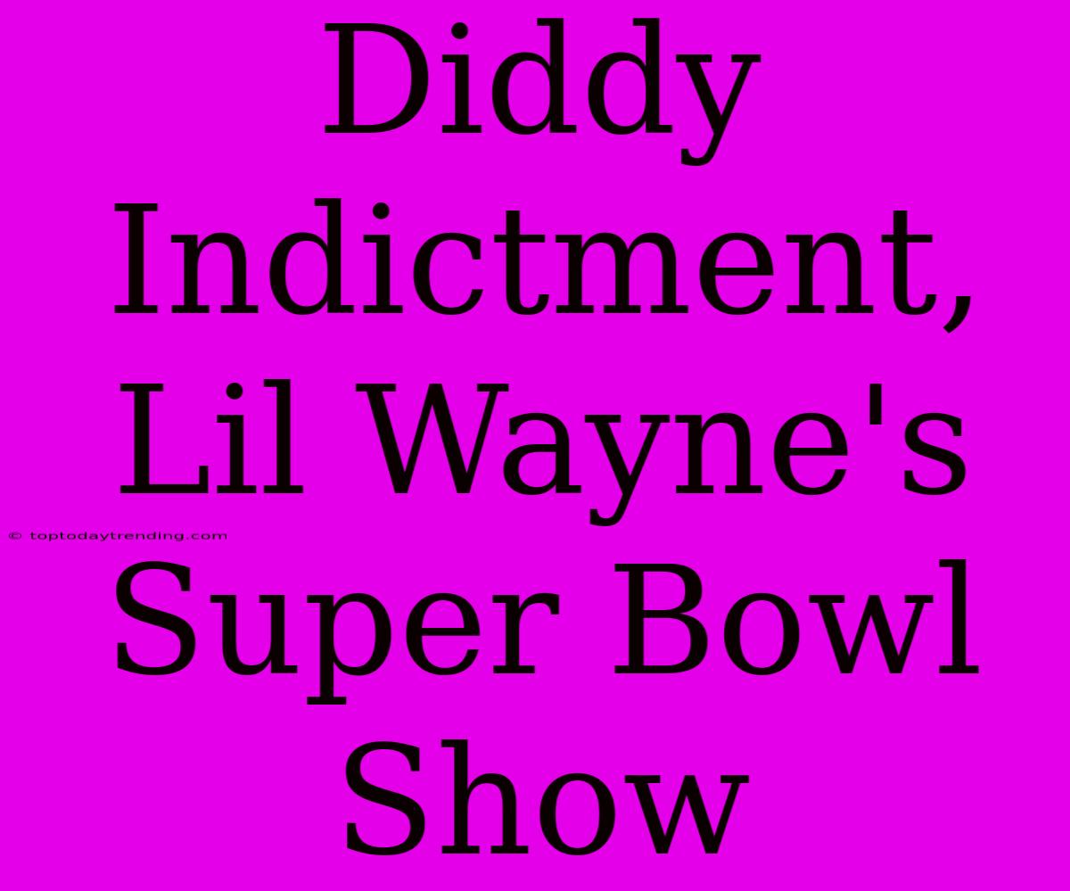 Diddy Indictment, Lil Wayne's Super Bowl Show