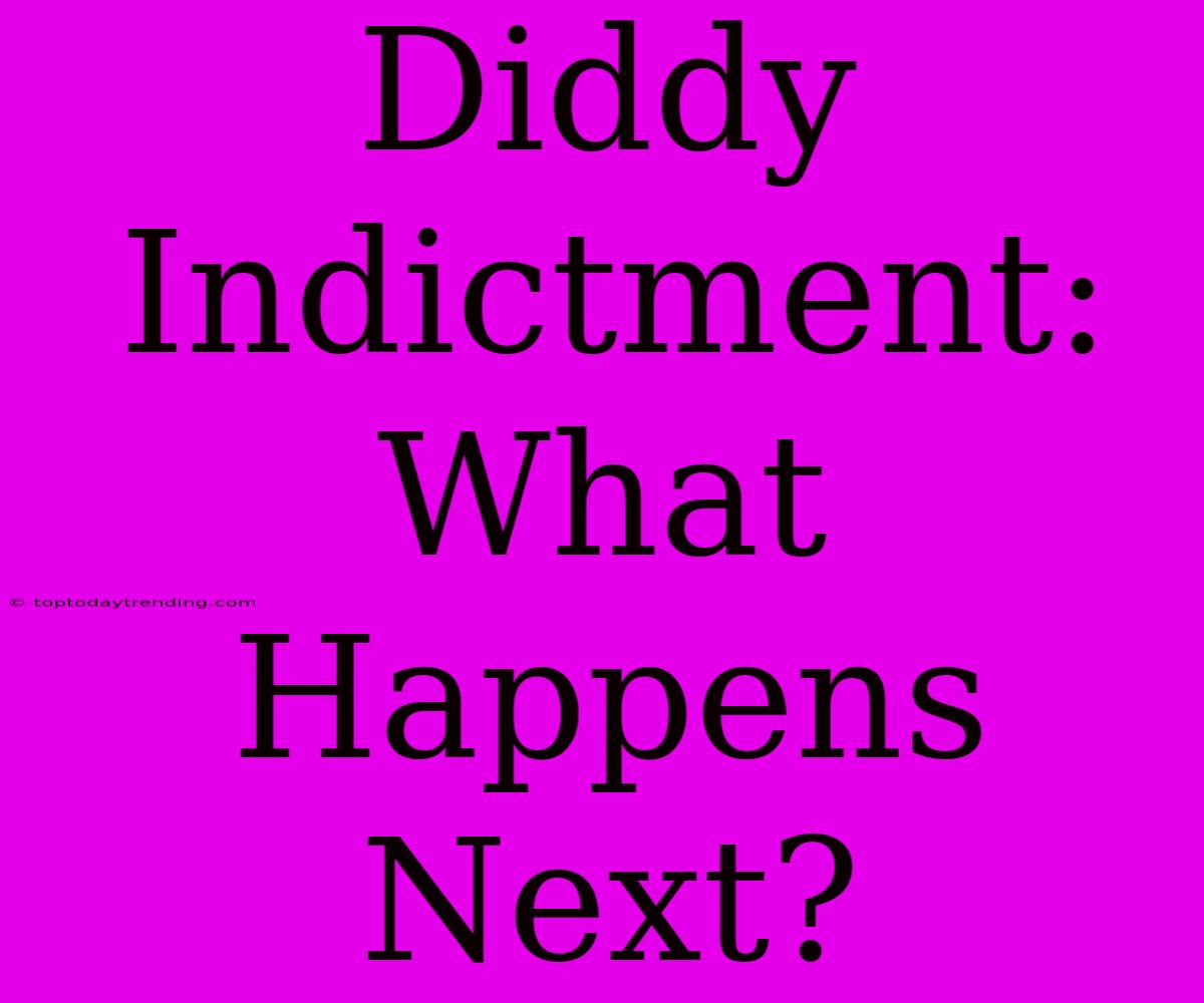 Diddy Indictment: What Happens Next?