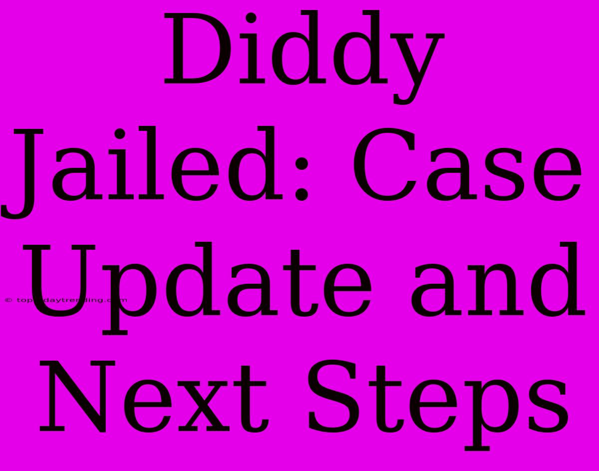 Diddy Jailed: Case Update And Next Steps