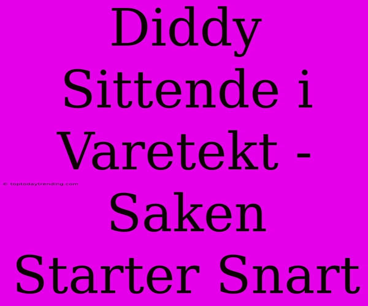 Diddy Sittende I Varetekt - Saken Starter Snart