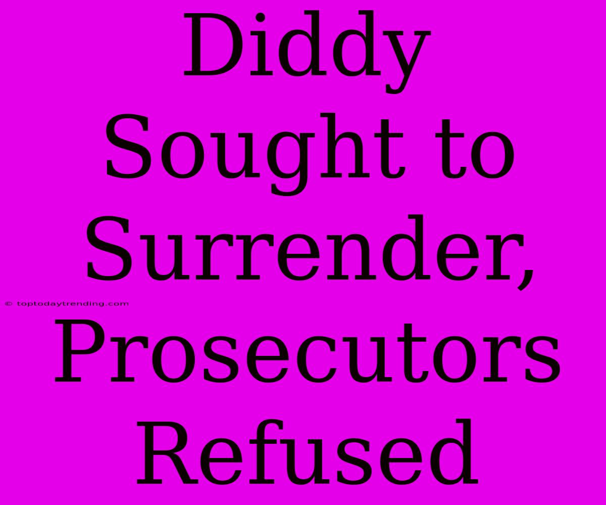 Diddy Sought To Surrender, Prosecutors Refused