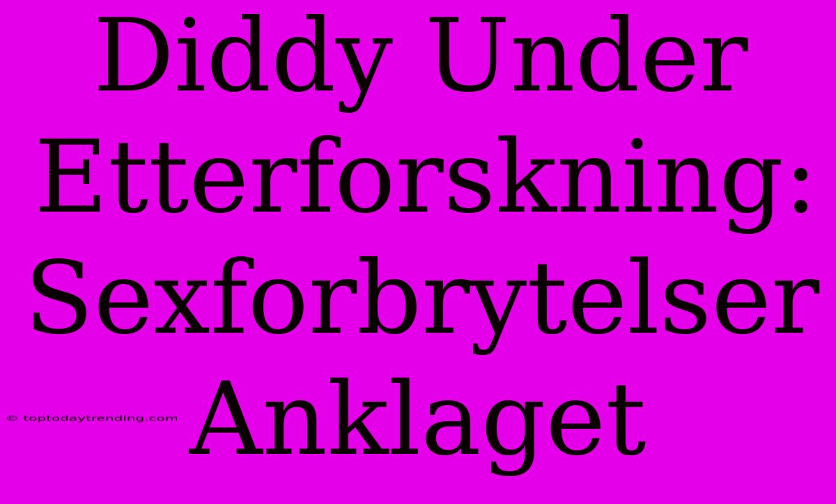 Diddy Under Etterforskning: Sexforbrytelser Anklaget