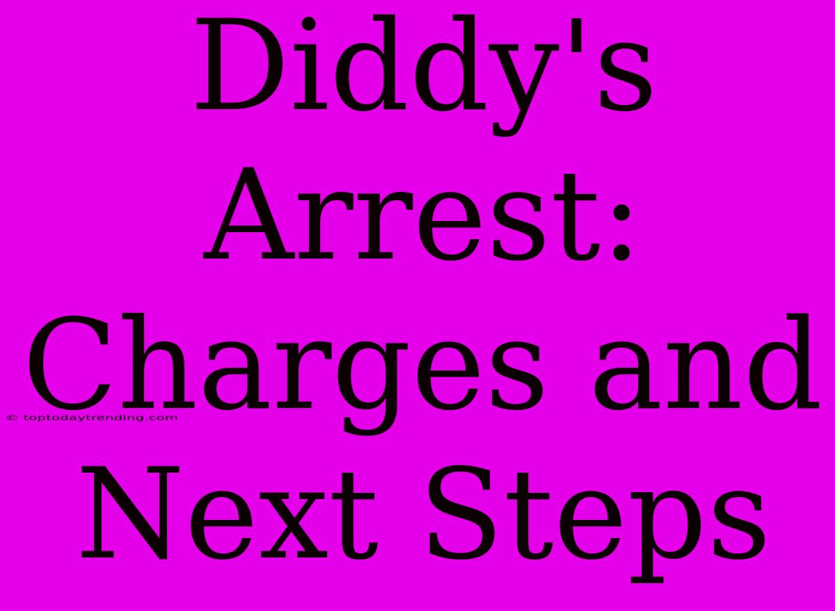 Diddy's Arrest: Charges And Next Steps