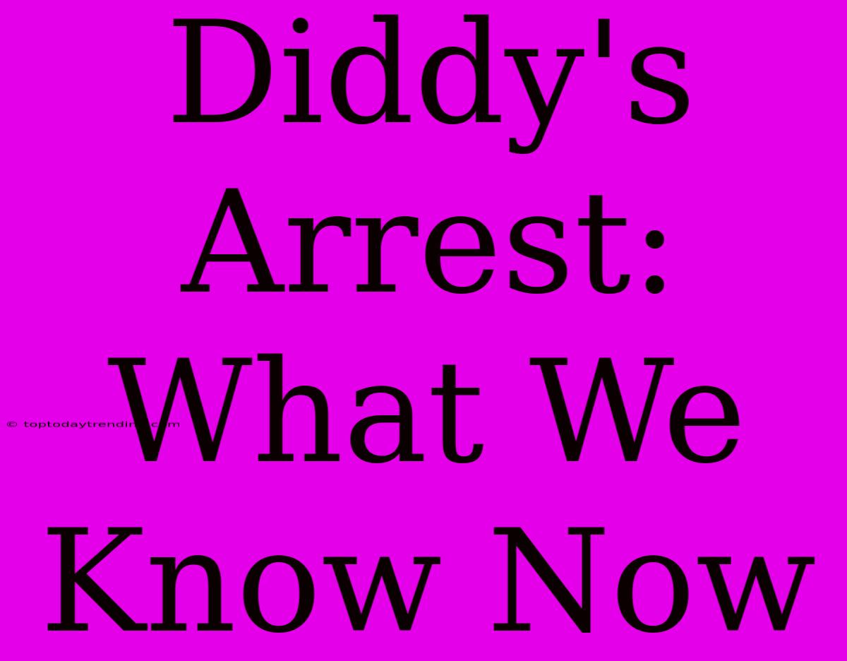 Diddy's Arrest: What We Know Now