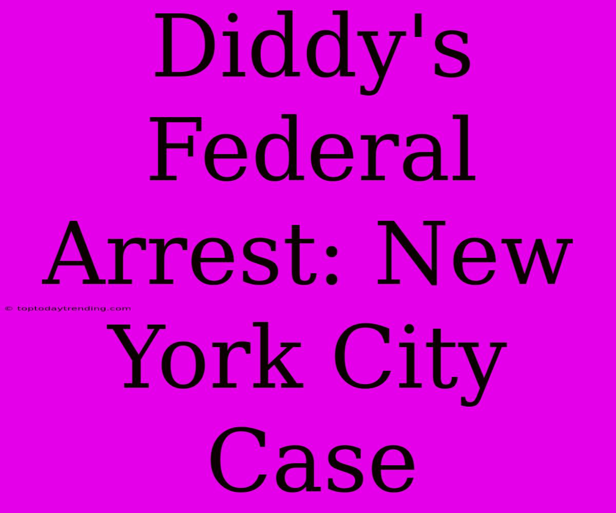 Diddy's Federal Arrest: New York City Case