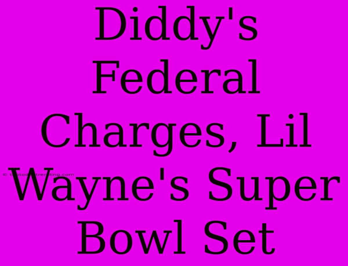 Diddy's Federal Charges, Lil Wayne's Super Bowl Set