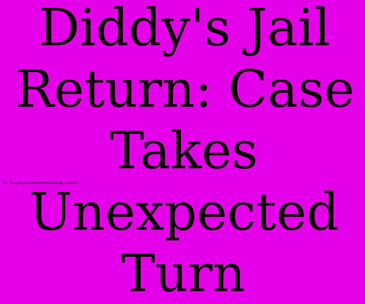 Diddy's Jail Return: Case Takes Unexpected Turn