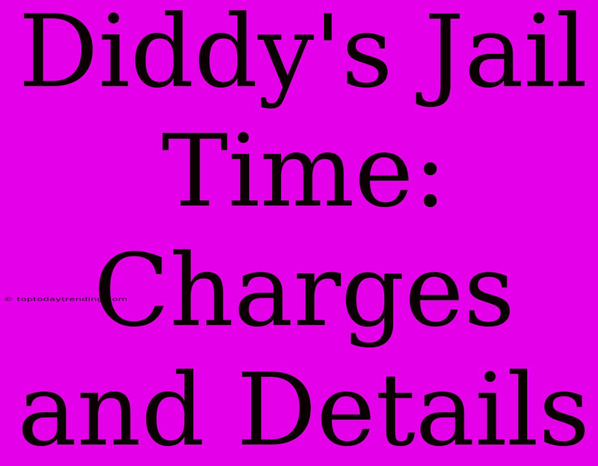 Diddy's Jail Time: Charges And Details