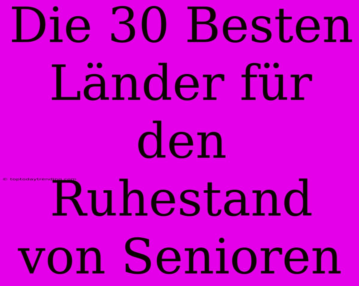 Die 30 Besten Länder Für Den Ruhestand Von Senioren