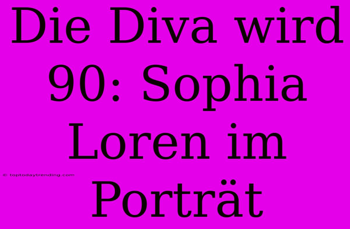 Die Diva Wird 90: Sophia Loren Im Porträt