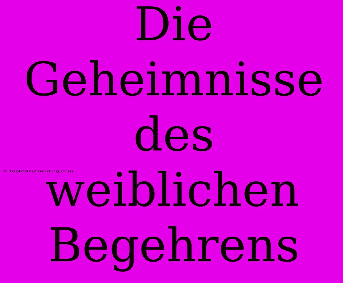 Die Geheimnisse Des Weiblichen Begehrens