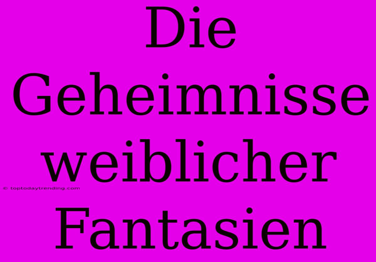 Die Geheimnisse Weiblicher Fantasien