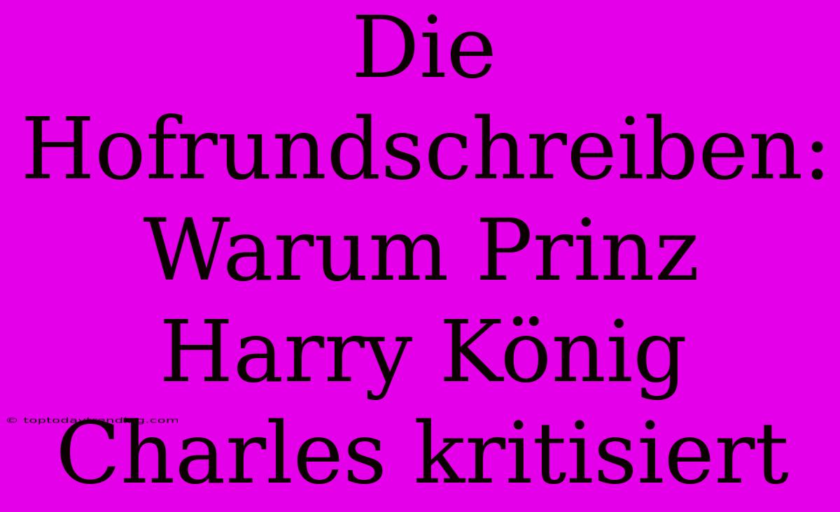 Die Hofrundschreiben: Warum Prinz Harry König Charles Kritisiert