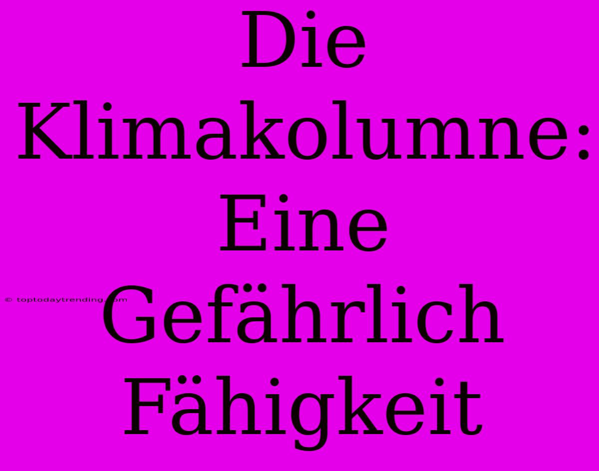 Die Klimakolumne: Eine Gefährlich Fähigkeit