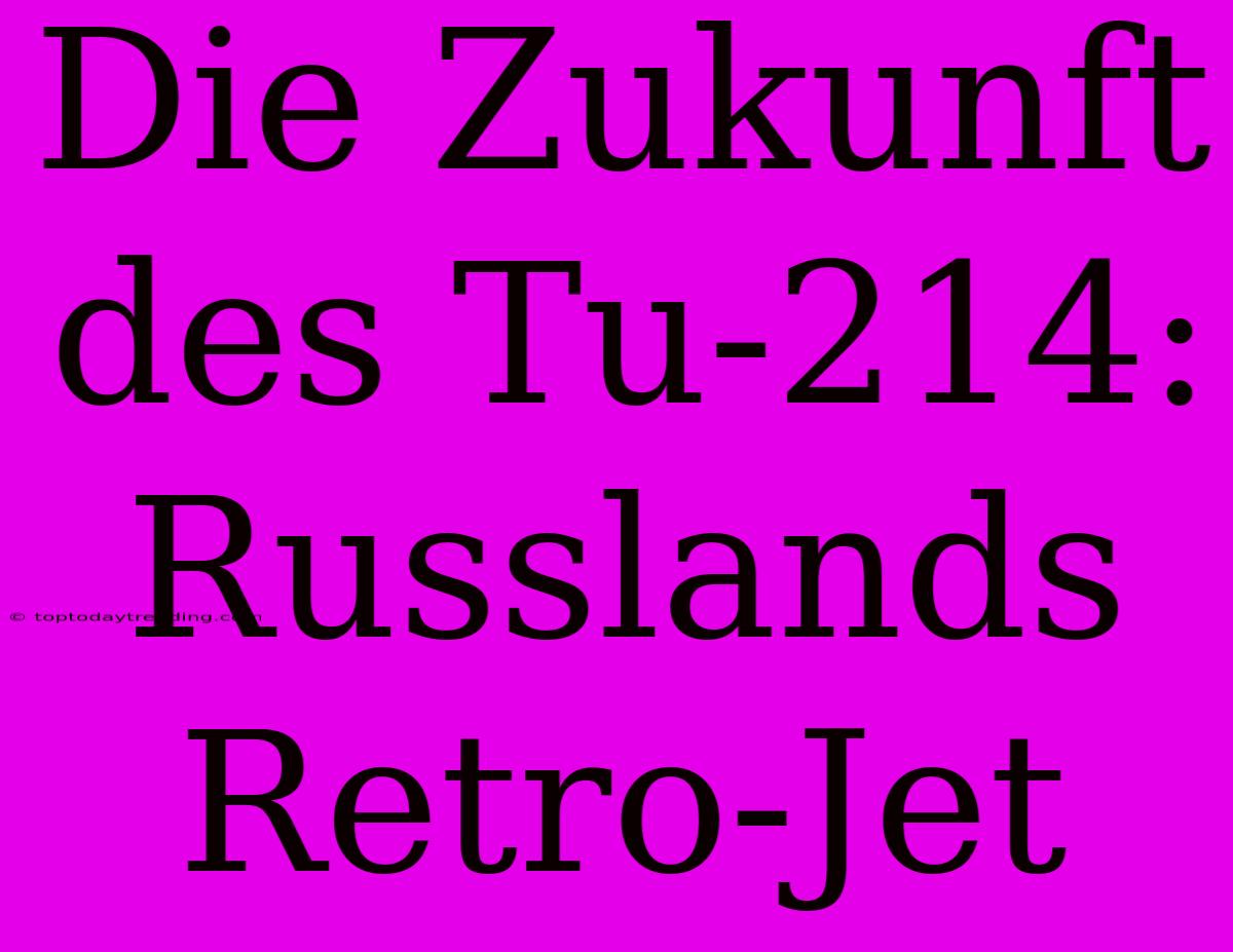 Die Zukunft Des Tu-214: Russlands Retro-Jet