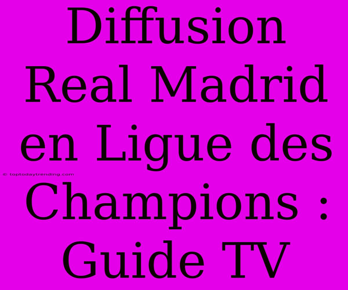 Diffusion Real Madrid En Ligue Des Champions : Guide TV