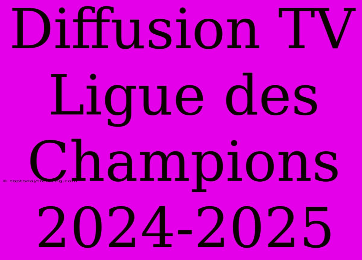 Diffusion TV Ligue Des Champions 2024-2025