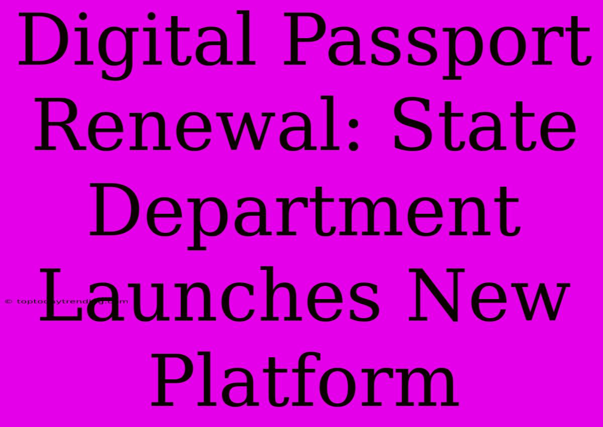 Digital Passport Renewal: State Department Launches New Platform