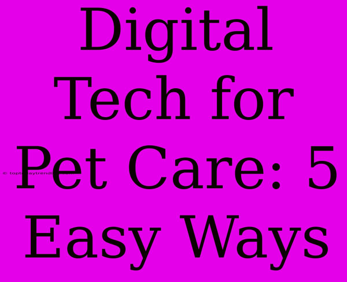 Digital Tech For Pet Care: 5 Easy Ways