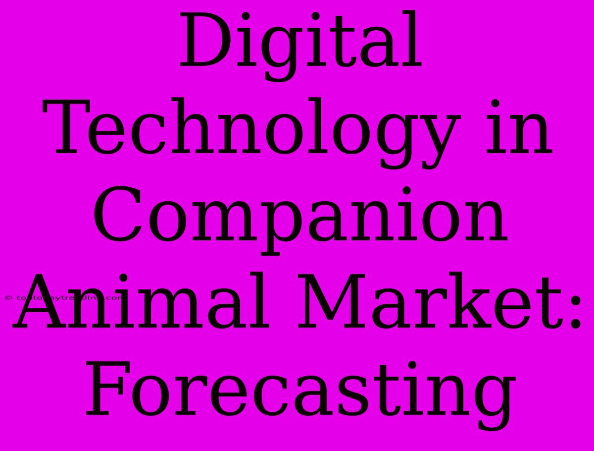 Digital Technology In Companion Animal Market:  Forecasting