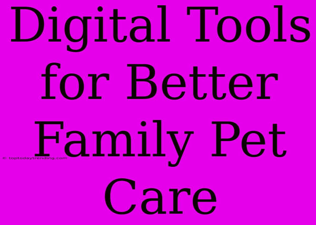 Digital Tools For Better Family Pet Care