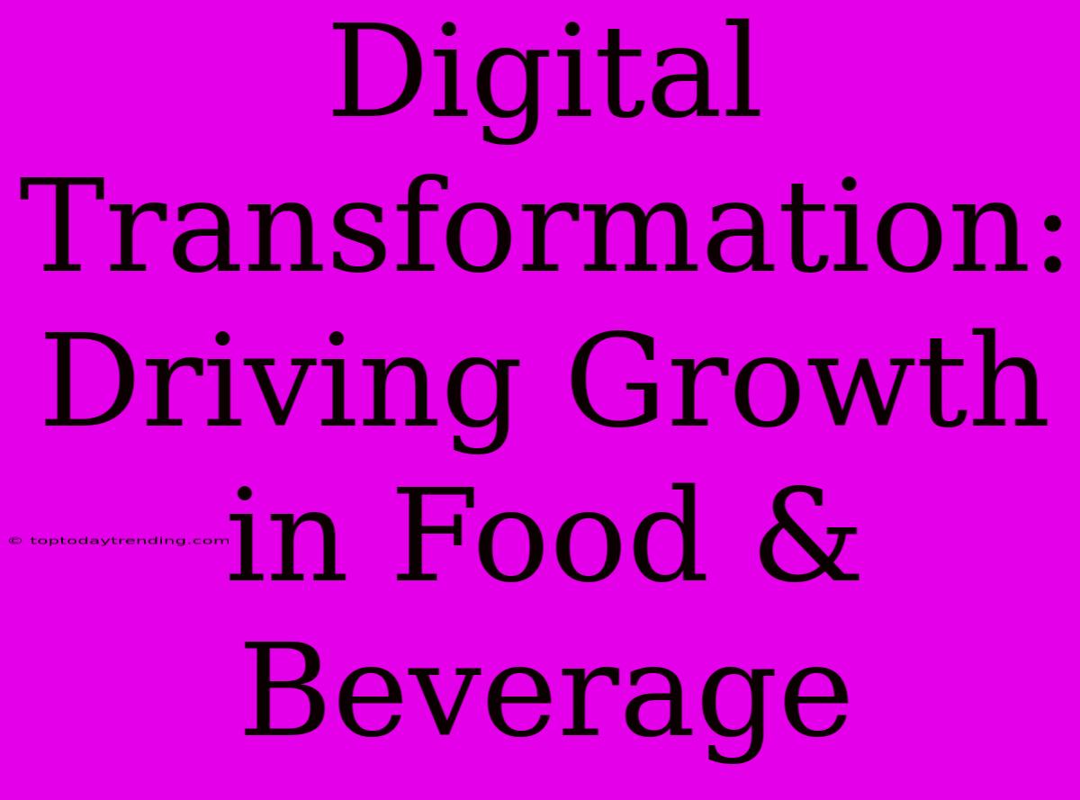 Digital Transformation: Driving Growth In Food & Beverage