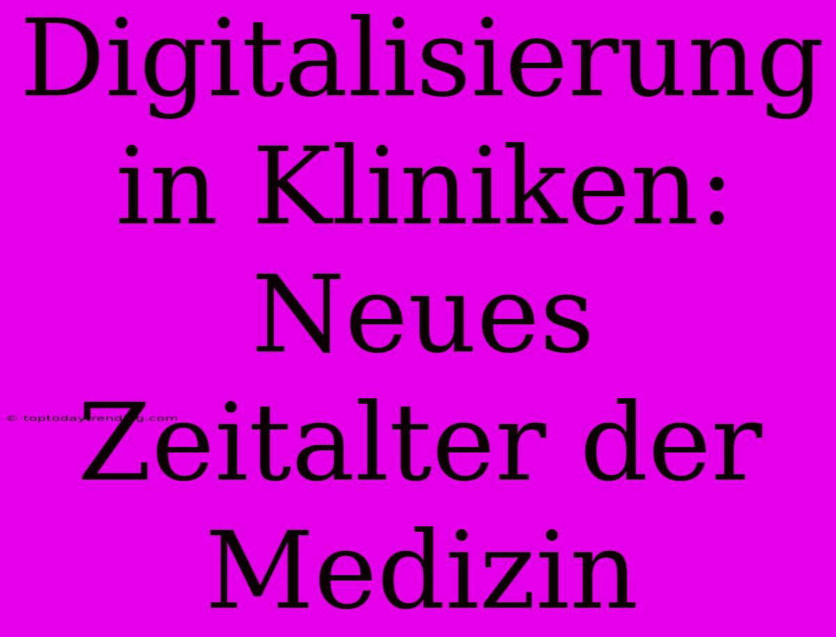 Digitalisierung In Kliniken: Neues Zeitalter Der Medizin