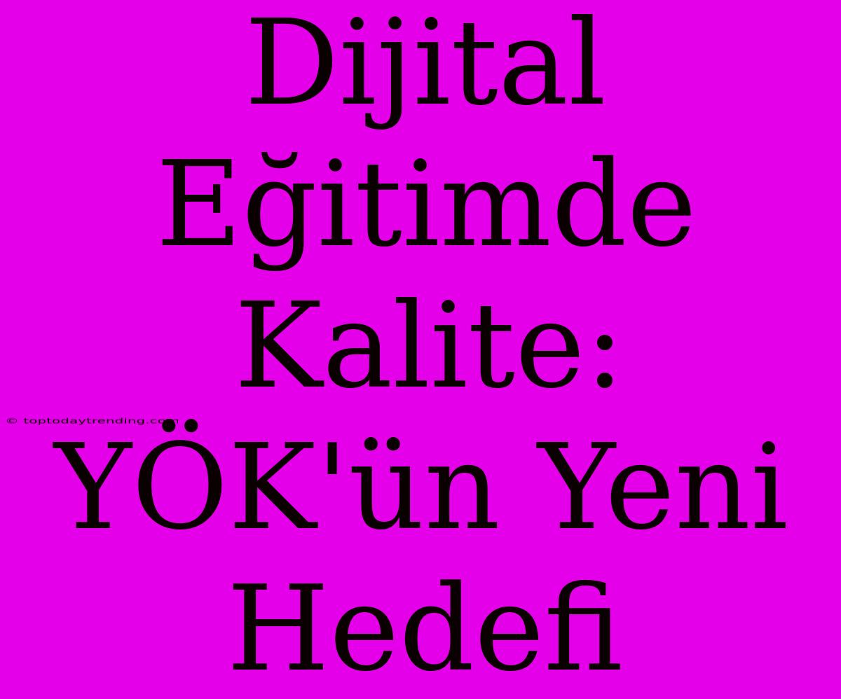 Dijital Eğitimde Kalite: YÖK'ün Yeni Hedefi