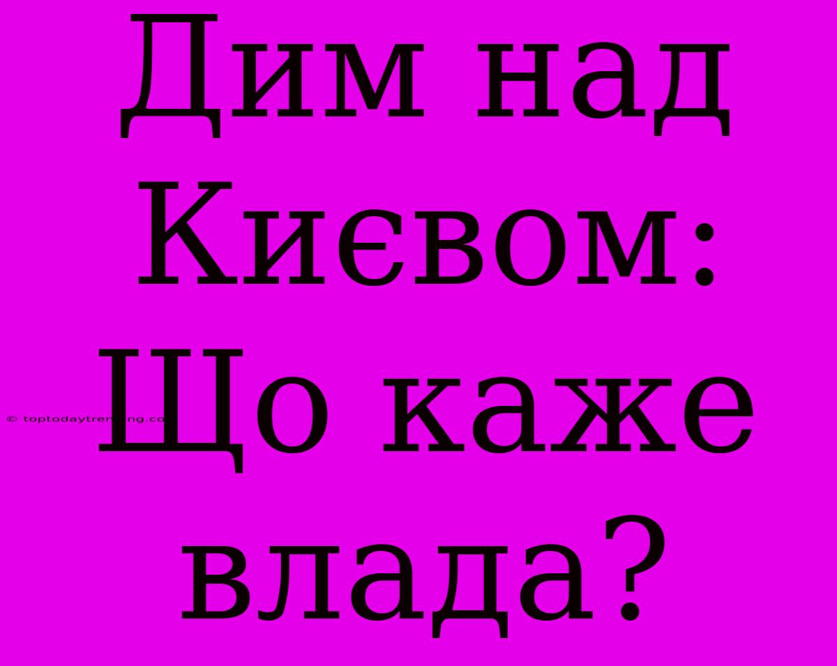 Дим Над Києвом: Що Каже Влада?