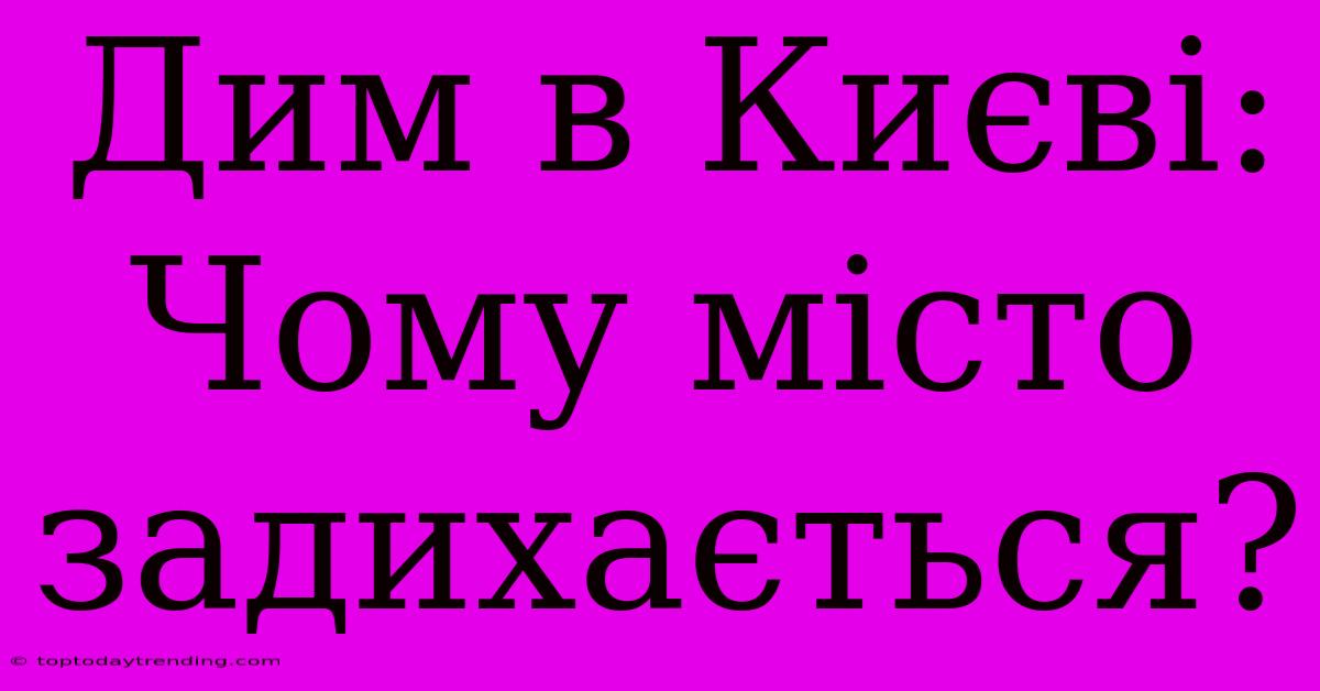 Дим В Києві: Чому Місто Задихається?