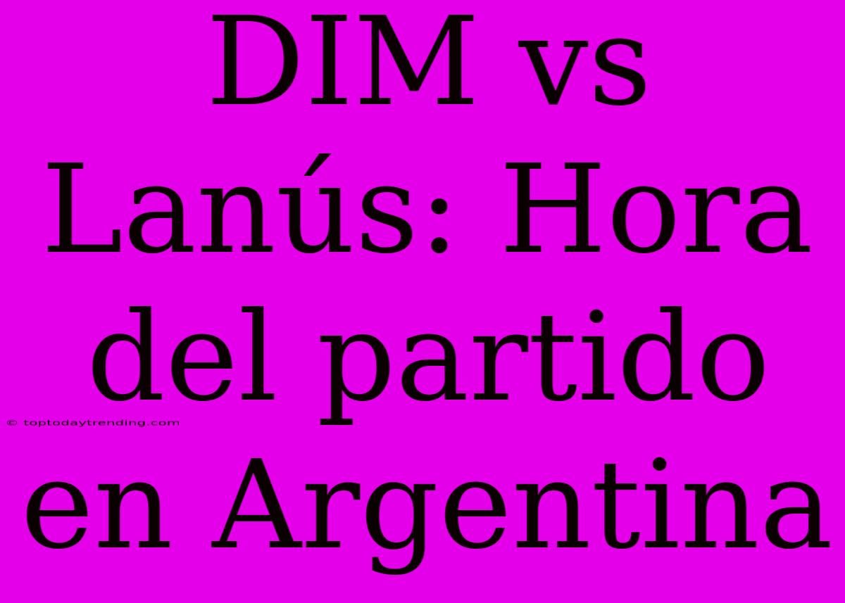 DIM Vs Lanús: Hora Del Partido En Argentina