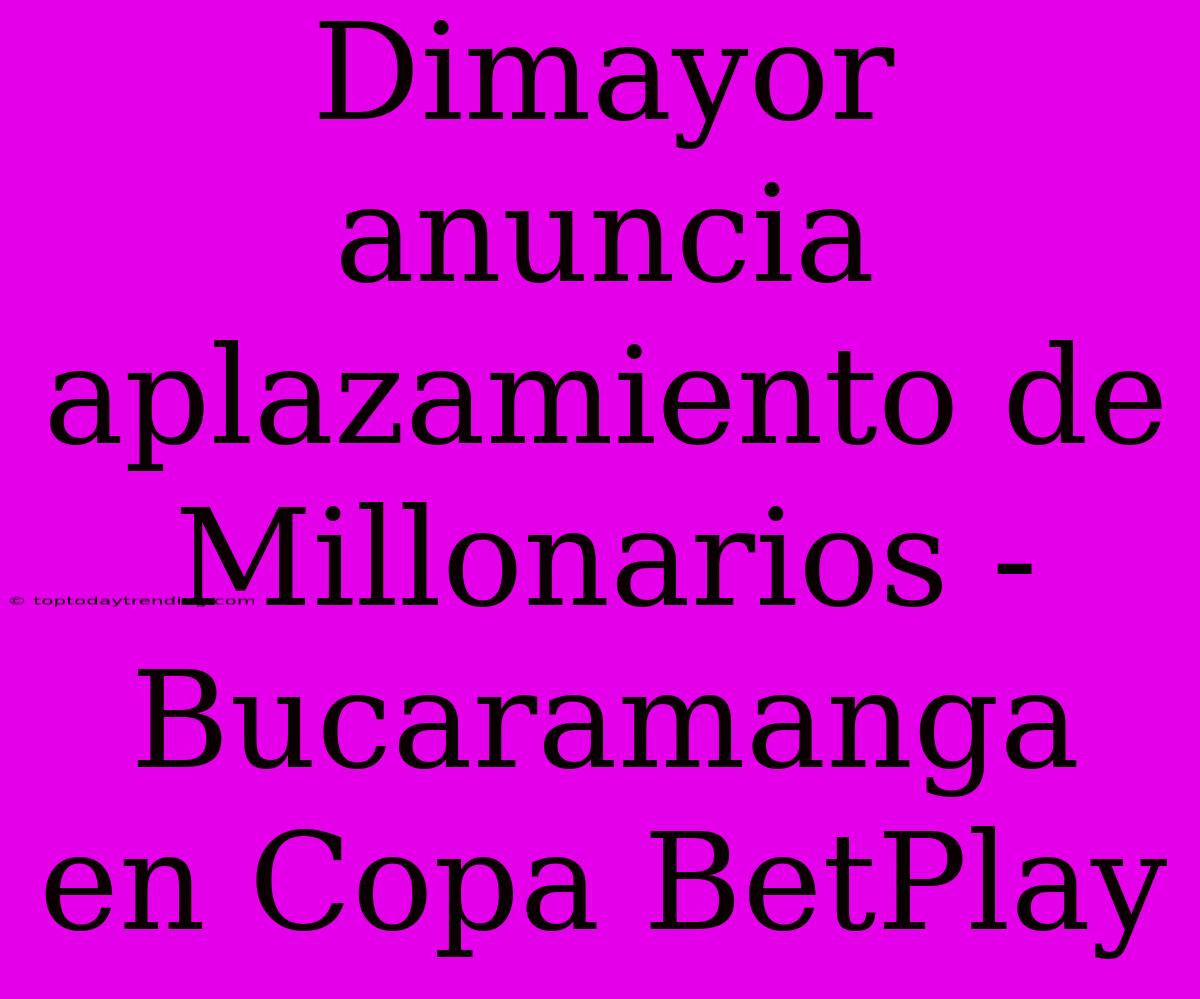 Dimayor Anuncia Aplazamiento De Millonarios - Bucaramanga En Copa BetPlay