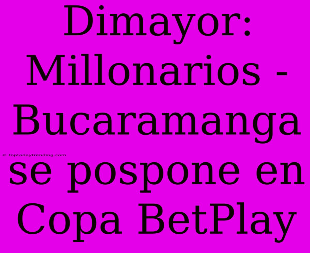 Dimayor: Millonarios - Bucaramanga Se Pospone En Copa BetPlay