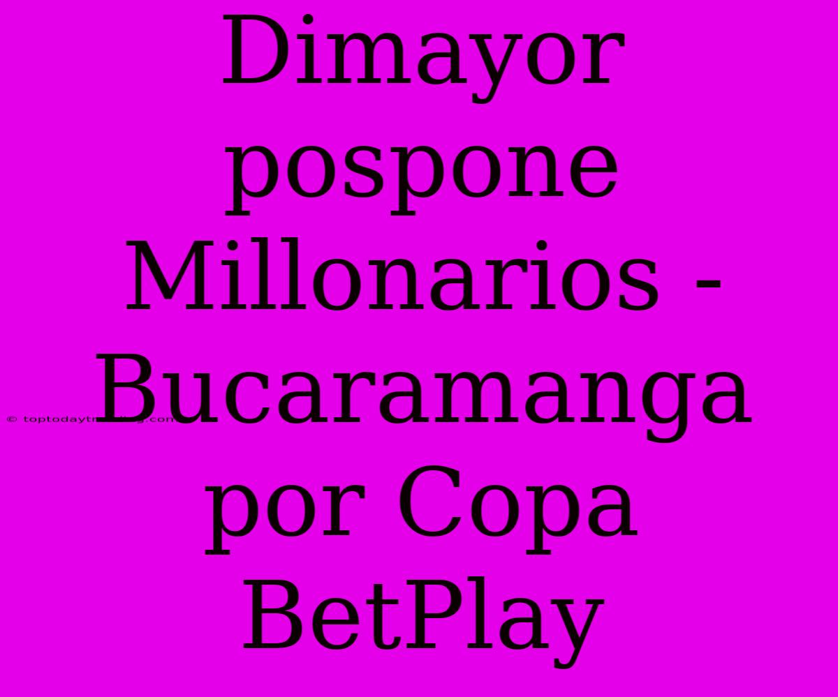 Dimayor Pospone Millonarios - Bucaramanga Por Copa BetPlay