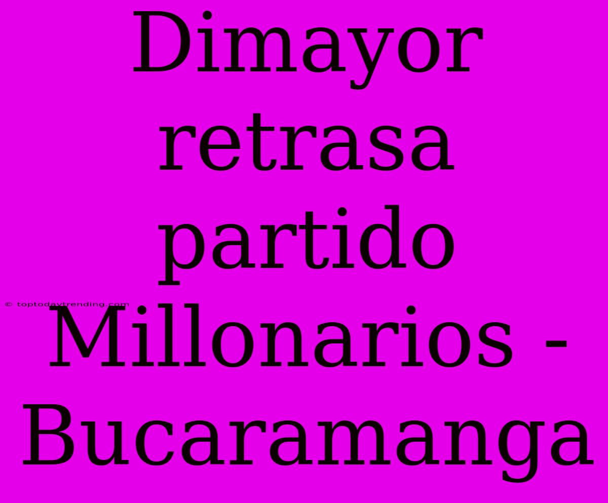 Dimayor Retrasa Partido Millonarios - Bucaramanga