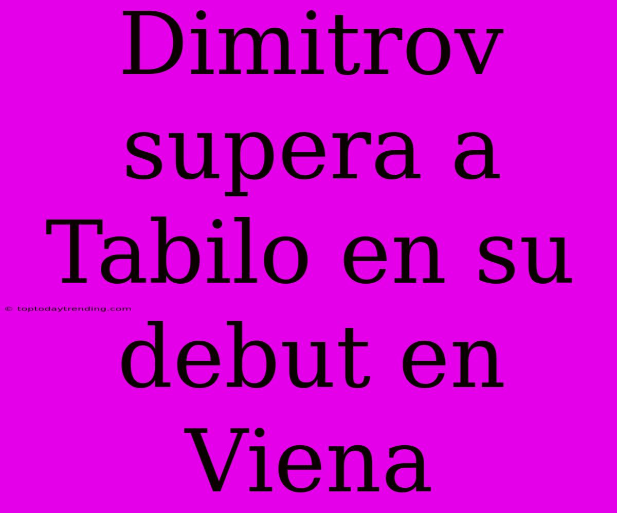 Dimitrov Supera A Tabilo En Su Debut En Viena