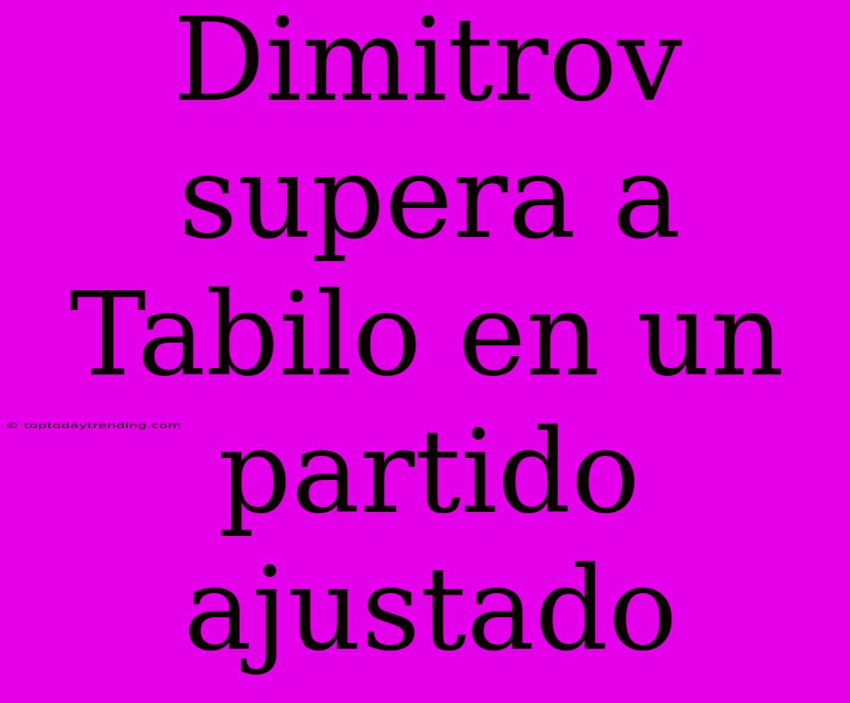 Dimitrov Supera A Tabilo En Un Partido Ajustado