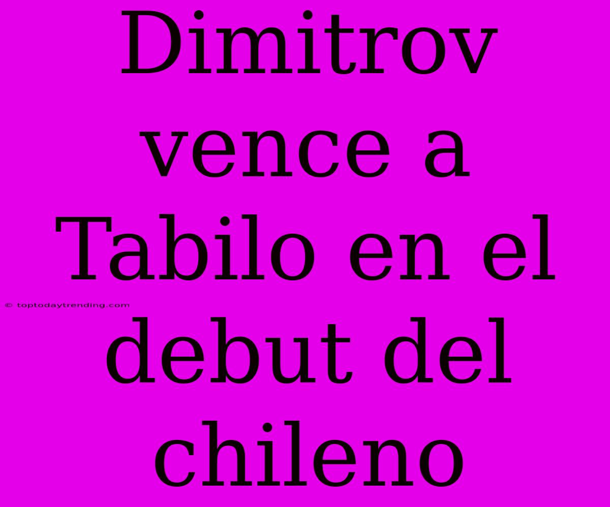 Dimitrov Vence A Tabilo En El Debut Del Chileno