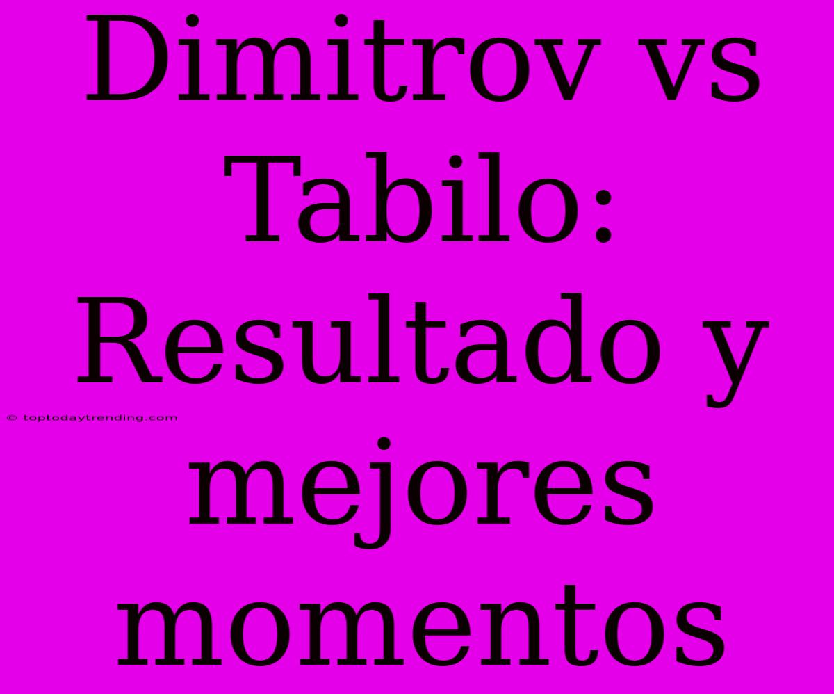 Dimitrov Vs Tabilo: Resultado Y Mejores Momentos