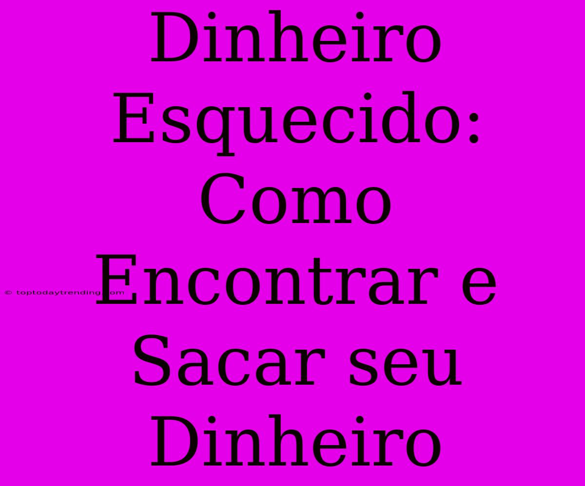 Dinheiro Esquecido: Como Encontrar E Sacar Seu Dinheiro