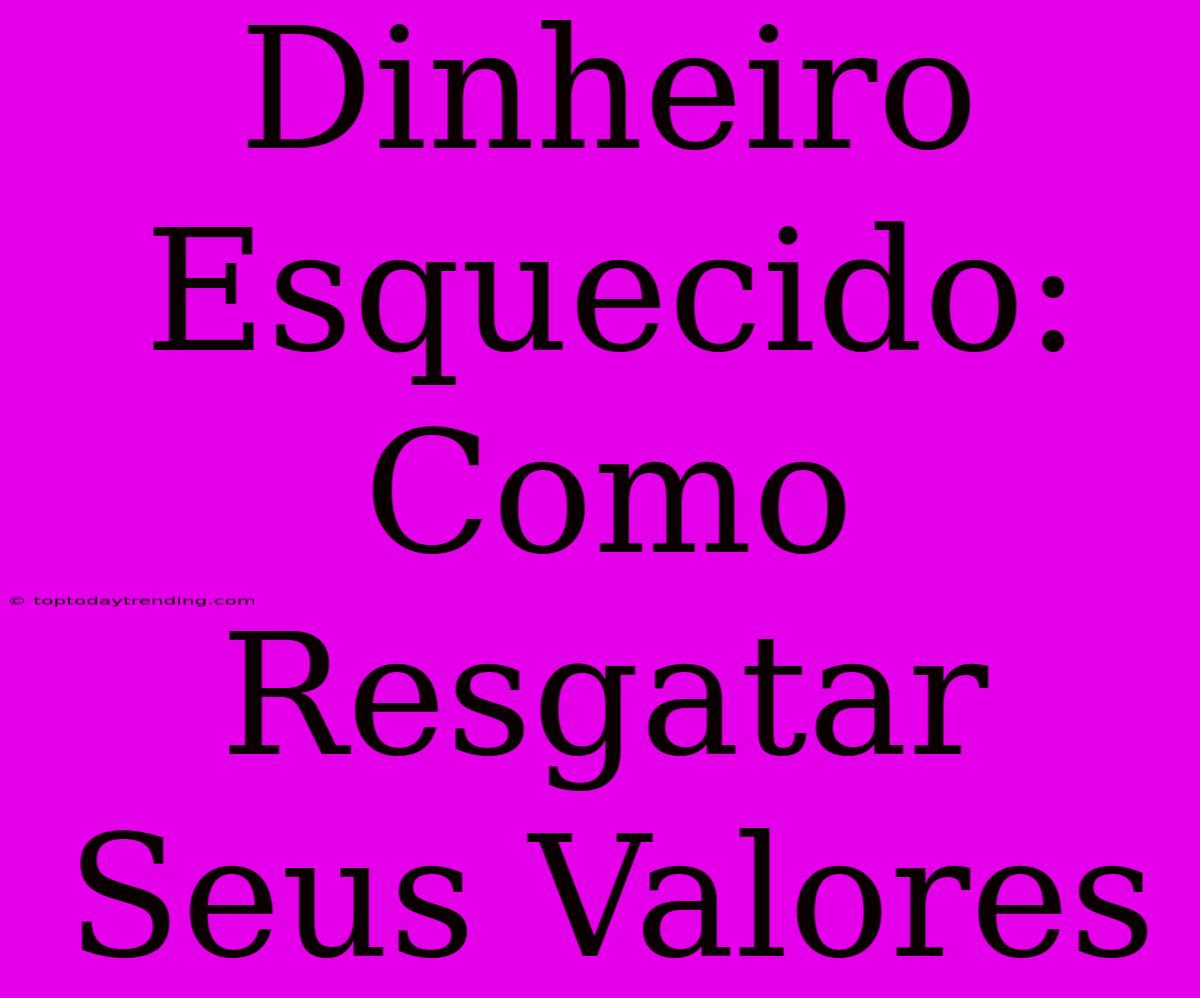 Dinheiro Esquecido: Como Resgatar Seus Valores