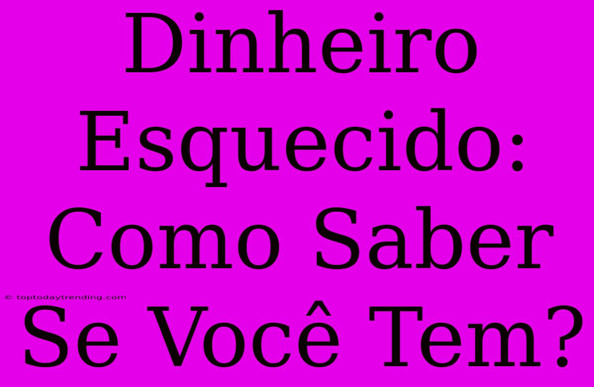 Dinheiro Esquecido: Como Saber Se Você Tem?