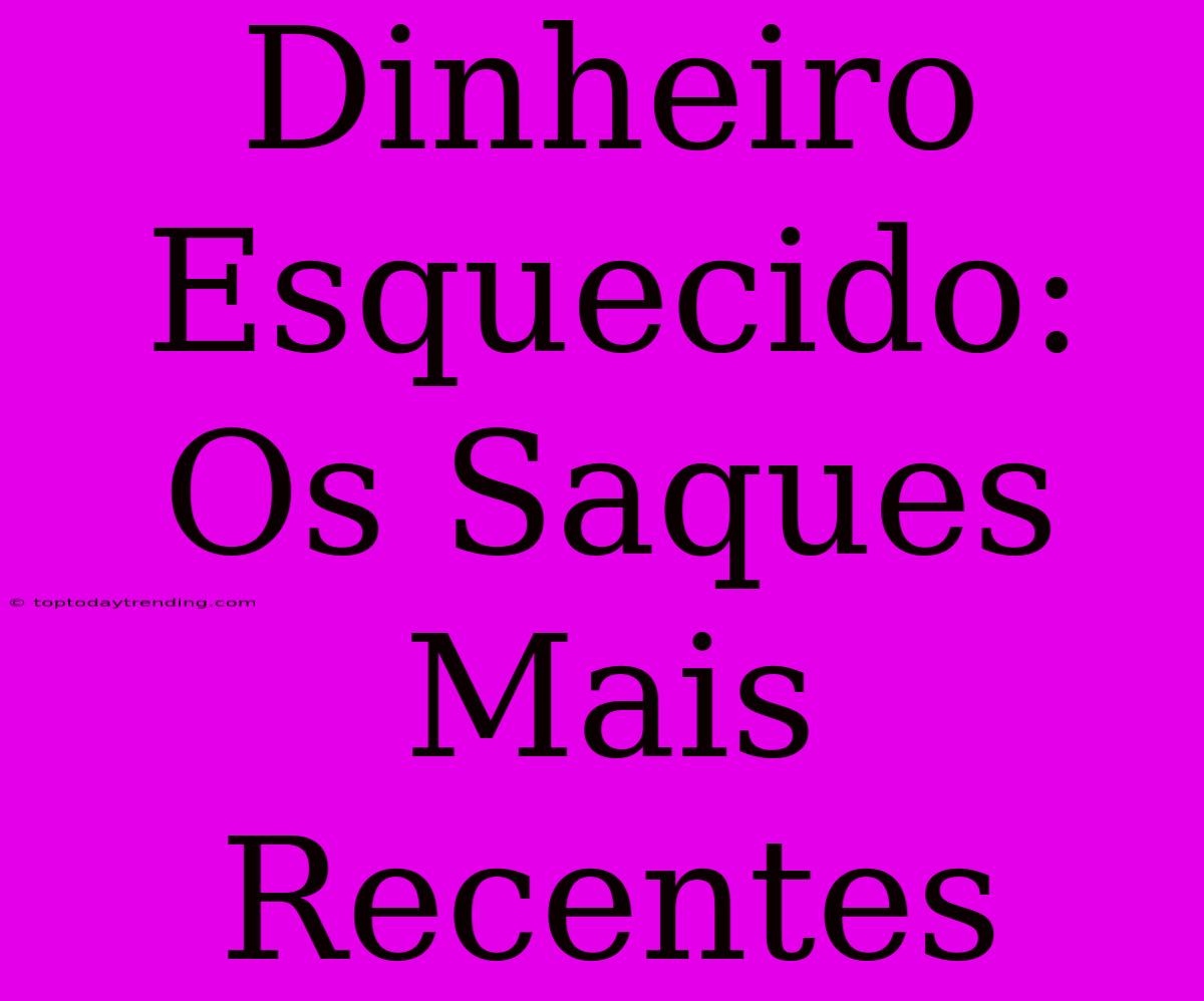 Dinheiro Esquecido: Os Saques Mais Recentes