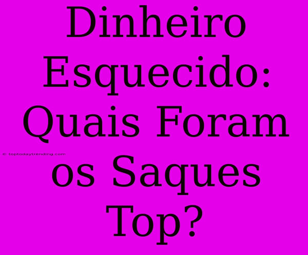 Dinheiro Esquecido: Quais Foram Os Saques Top?